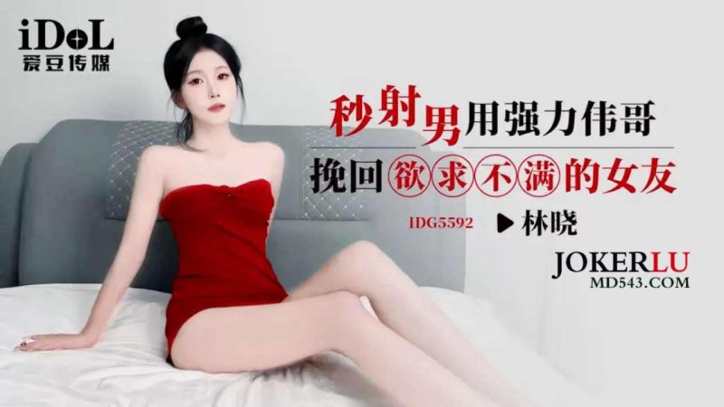  IDG5592 林晓 秒射男用强力伟哥 挽回欲求不满的女友 爱豆传媒