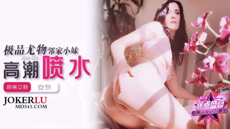  JDSY-253【蕉点】第二百五十三集-极品尤物邻家小妹高潮喷水 安奈 香蕉传媒